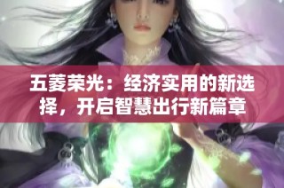 五菱荣光：经济实用的新选择，开启智慧出行新篇章