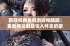 回顾经典单机游戏电脑版：重新体验那些令人怀念的游戏岁月与时光