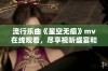 流行乐曲《星空无痕》mv在线观看，尽享视听盛宴和情感共鸣