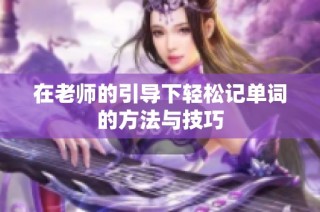 在老师的引导下轻松记单词的方法与技巧