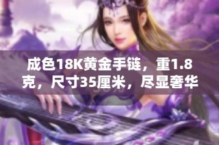 成色18K黄金手链，重1.8克，尺寸35厘米，尽显奢华魅力