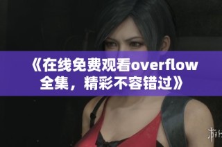 《在线免费观看overflow全集，精彩不容错过》