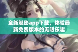 全新魅影app下载，体验最新免费版本的无限乐趣