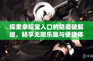 探索幸福宝入口的隐藏破解版，畅享无限乐趣与便捷体验