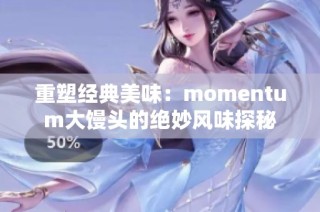 重塑经典美味：momentum大馒头的绝妙风味探秘