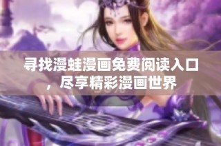 寻找漫蛙漫画免费阅读入口，尽享精彩漫画世界