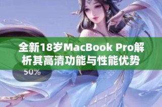 全新18岁MacBook Pro解析其高清功能与性能优势