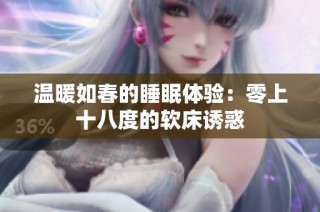 温暖如春的睡眠体验：零上十八度的软床诱惑