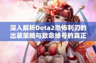 深入解析Dota2恐怖利刃的出装策略与致命绰号的真正含义