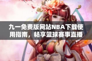 九一免费版网站NBA下载使用指南，畅享篮球赛事直播体验