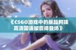 《CSGO游戏中的暴躁阿姨高清国语版震撼登场》