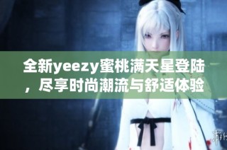 全新yeezy蜜桃满天星登陆，尽享时尚潮流与舒适体验