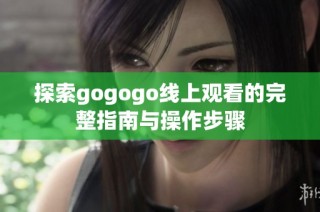 探索gogogo线上观看的完整指南与操作步骤