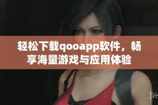 轻松下载qooapp软件，畅享海量游戏与应用体验