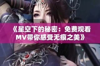 《星空下的秘密：免费观看MV带你感受无痕之美》