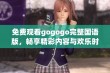 免费观看gogogo完整国语版，畅享精彩内容与欢乐时光