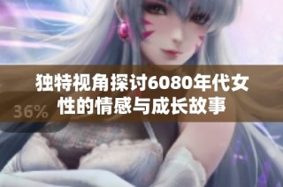 独特视角探讨6080年代女性的情感与成长故事