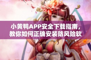 小黄鸭APP安全下载指南，教你如何正确安装防风险软件