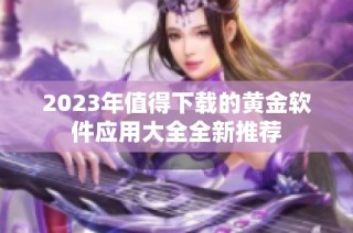 2023年值得下载的黄金软件应用大全全新推荐