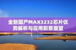 全新国产MAX3232芯片优势解析与应用前景展望