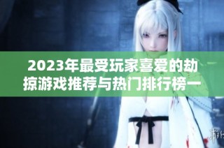 2023年最受玩家喜爱的劫掠游戏推荐与热门排行榜一览