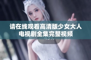 请在线观看高清版少女大人电视剧全集完整视频