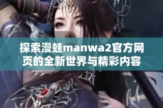 探索漫蛙manwa2官方网页的全新世界与精彩内容