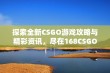 探索全新CSGO游戏攻略与精彩资讯，尽在168CSGO网站！