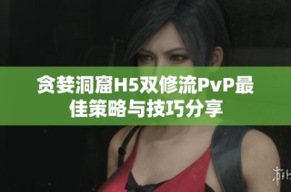 贪婪洞窟H5双修流PvP最佳策略与技巧分享