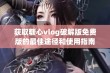 获取糖心vlog破解版免费版的最佳途径和使用指南