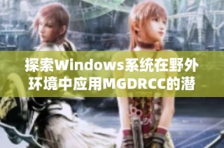 探索Windows系统在野外环境中应用MGDRCC的潜力与挑战