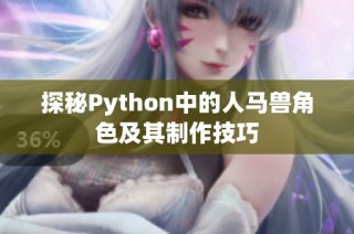 探秘Python中的人马兽角色及其制作技巧