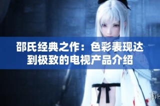 邵氏经典之作：色彩表现达到极致的电视产品介绍