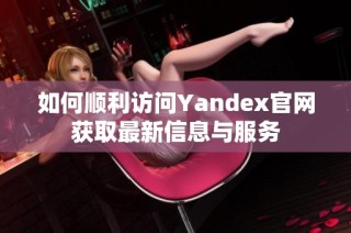 如何顺利访问Yandex官网获取最新信息与服务