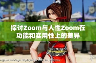 探讨Zoom与人性Zoom在功能和实用性上的差异