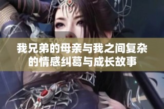 我兄弟的母亲与我之间复杂的情感纠葛与成长故事