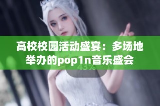 高校校园活动盛宴：多场地举办的pop1n音乐盛会