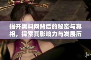 揭开黑料网背后的秘密与真相，探索其影响力与发展历程