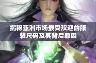 揭秘亚洲市场最受欢迎的服装尺码及其背后原因