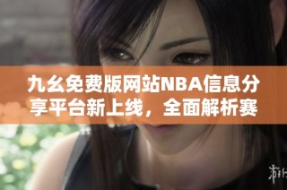 九幺免费版网站NBA信息分享平台新上线，全面解析赛事精彩内容