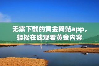 无需下载的黄金网站app，轻松在线观看黄金内容