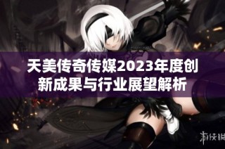 天美传奇传媒2023年度创新成果与行业展望解析