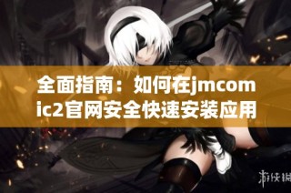 全面指南：如何在jmcomic2官网安全快速安装应用程序