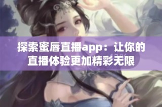 探索蜜唇直播app：让你的直播体验更加精彩无限