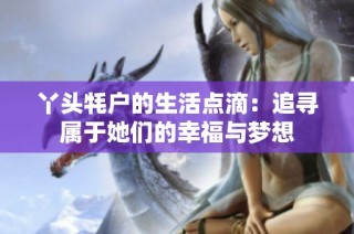 丫头牦户的生活点滴：追寻属于她们的幸福与梦想