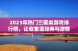 2023年热门三国类游戏排行榜，让你重温经典与激情对战