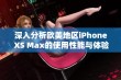 深入分析欧美地区iPhone XS Max的使用性能与体验评测