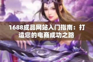 1688成品网站入门指南：打造您的电商成功之路