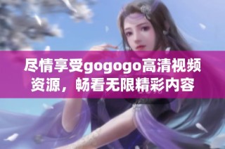 尽情享受gogogo高清视频资源，畅看无限精彩内容