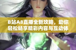 B站A8直播全新攻略，助你轻松畅享精彩内容与互动体验